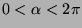 $0 < \alpha < 2\pi$