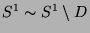 $S^1 \sim S^1 \setminus D$